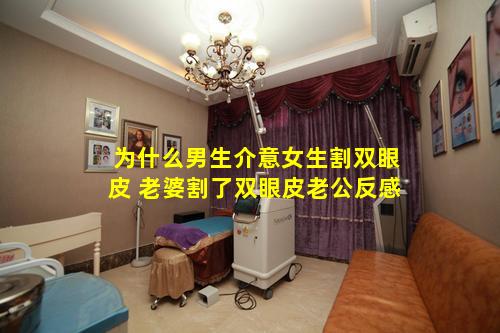 为什么男生介意女生割双眼皮 老婆割了双眼皮老公反感